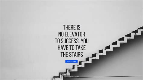 There Is No Elevator To Success You Have To Take The Stairs Quote