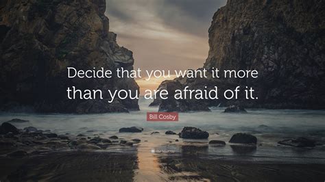 Bill Cosby Quote Decide That You Want It More Than You Are Afraid Of It