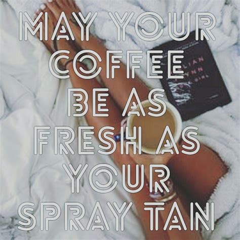 may your coffee be as fresh as your spray tan ☕ spray tan quotes tan quotes spray tanning