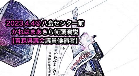 かねはまあきら街頭演説202344八食センター前【2023青森県議会議員候補者八戸市選 かねはまあきら（カネハマアキラ