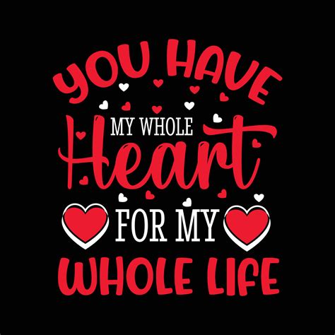 You Have My Whole Heart For Wholw Life Valentine S T Shirt Design