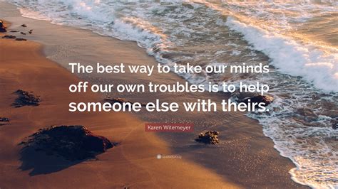 Karen Witemeyer Quote “the Best Way To Take Our Minds Off Our Own