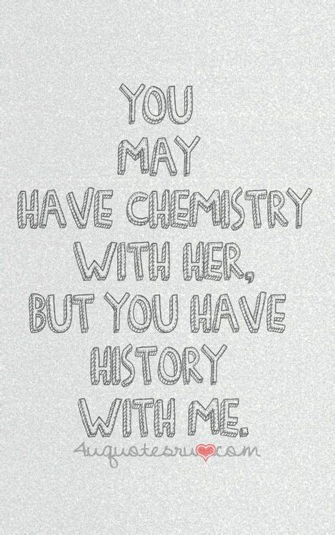 You May Have Chemistry With Her But You Have History With Me Love Love