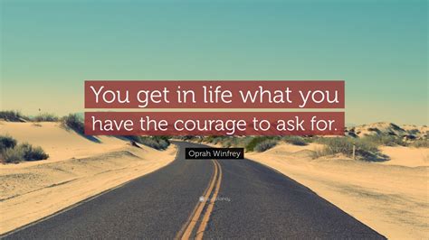 Oprah Winfrey Quote “you Get In Life What You Have The Courage To Ask
