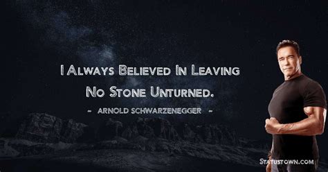 i always believed in leaving no stone unturned arnold schwarzenegger quotes