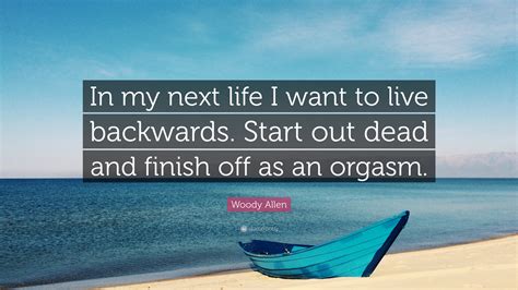 Woody Allen Quote In My Next Life I Want To Live Backwards Start Out