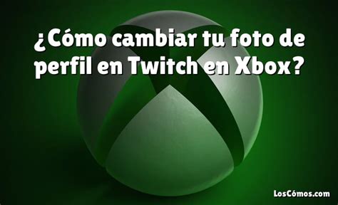 ¿cómo Cambiar Tu Foto De Perfil En Twitch En Xbox 2022