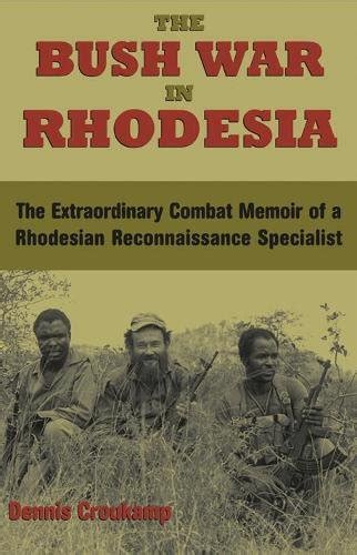 The Bush War In Rhodesia The Extraordinary Combat Memoir Of A