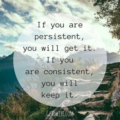 if you are persistent you will get it if you are consistent you will keep … inspirational