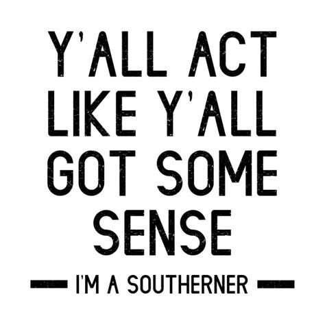 Yall Act Like Yall Got Some Sense Im A Southerner Southern