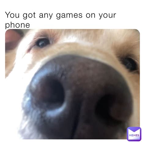 You Got Any Games On Your Phone Mememaker392720 Memes