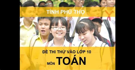 Nay do tình hình dịch bệnh ở campuchia diễn biến phức tạp nên tìm cách nhập cảnh trái phép vào việt nam để tìm đường về trung quốc. Đề thi thử vào lớp 10 môn Toán Phú Thọ năm 2020 có đáp án