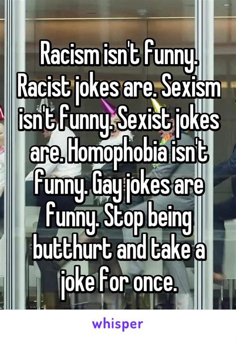 racism isn t funny racist jokes are sexism isn t funny sexist jokes are homophobia isn t