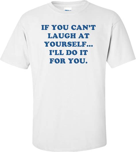 If You Cant Laugh At Yourself Ill Do It For You Shirt