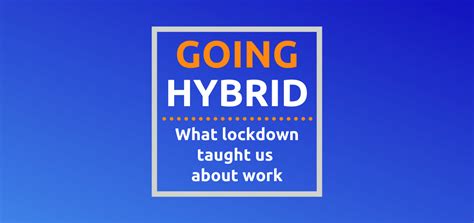 Going Hybrid Building On What Lockdown Taught Us About Work