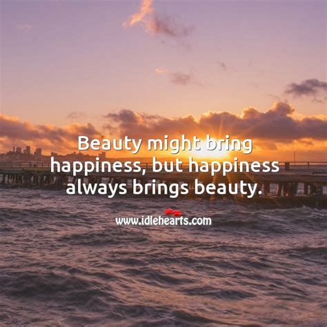 Beauty Might Bring Happiness But Happiness Always Brings Beauty