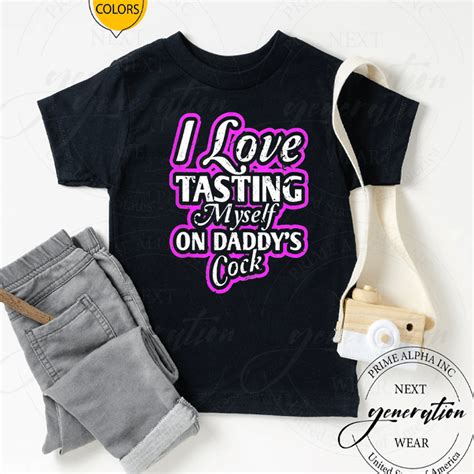 I Love Tasting Myself On Daddys Cock Sexy Bdsm Ddlg Abdl T T Shirts