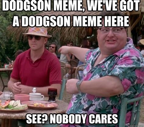 Dodgson Meme Weve Got A Dodgson Meme Here See Nobody Cares We Got