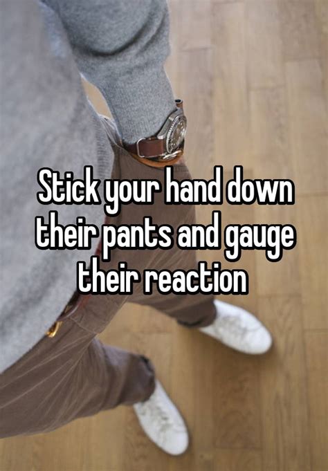 Stick Your Hand Down Their Pants And Gauge Their Reaction