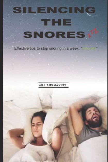 Silencing The Snores Effective Tips To Stop Snoring In A Week Naturally By Williams Maxwell