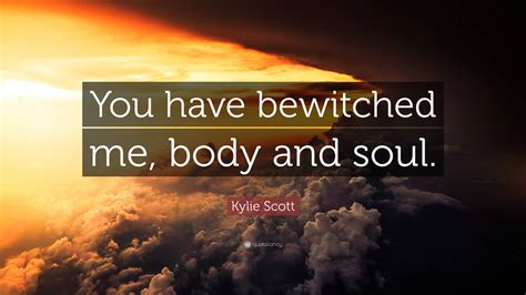 Kylie Scott Quote You Have Bewitched Me Body And Soul