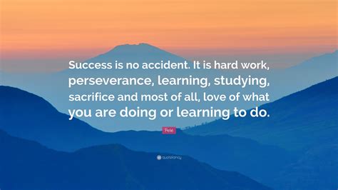 There are many definitions, but there's one thing all the greats agree on here are 50 quotes to inspire you to succeed in the face of failures, setbacks, and barriers. Pelé Quote: "Success is no accident. It is hard work, perseverance, learning, studying ...