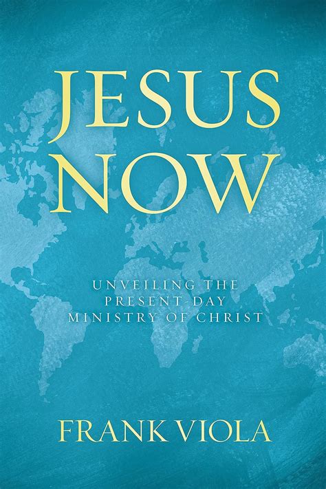 Jesus Now Unveiling The Present Day Ministry Of Christ Kindle