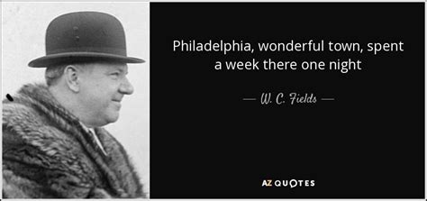 Friendship quotes love quotes life quotes funny quotes motivational quotes inspirational quotes. W. C. Fields quote: Philadelphia, wonderful town, spent a week there one night