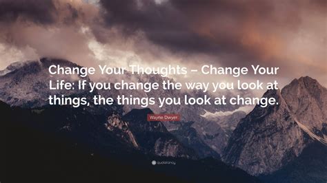 Wayne Dwyer Quote Change Your Thoughts Change Your Life If You