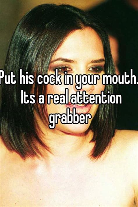 Put His Cock In Your Mouth Its A Real Attention Grabber