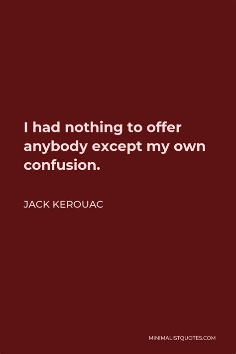 Jack Kerouac Quote I Had Nothing To Offer Anybody Except My Own Confusion