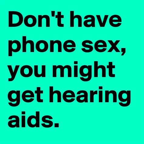 Don T Have Phone Sex You Might Get Hearing Aids Post By Kchristmas3 On Boldomatic