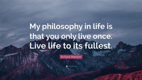 Richard Branson Quote “my Philosophy In Life Is That You Only Live