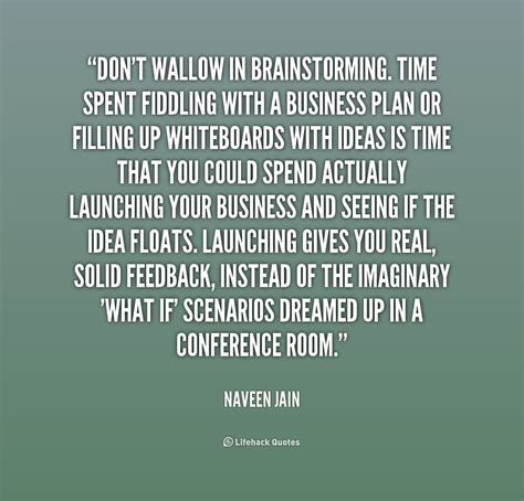 Intricate business problems are mostly resolved at brainstorming sessions. Quotes about Brainstorming (63 quotes)