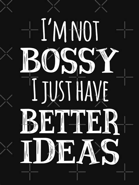 Im Not Bossy I Just Have Better Ideas T Shirt For Sale By Jandsgraphics Redbubble Not