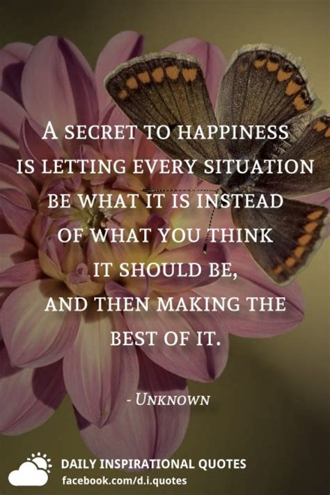 A Secret To Happiness Is Letting Every Situation Be What It Is Instead