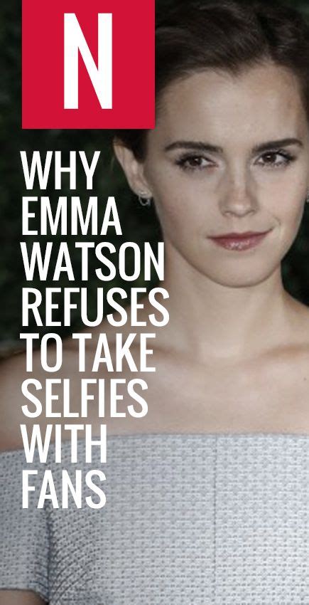 Why Emma Watson Refuses To Take Selfies With Fans Emma Watson Emma