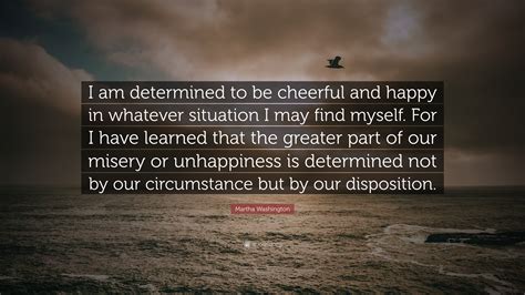 Discover 14 martha washington quotations: Martha Washington Quote: "I am determined to be cheerful and happy in whatever situation I may ...