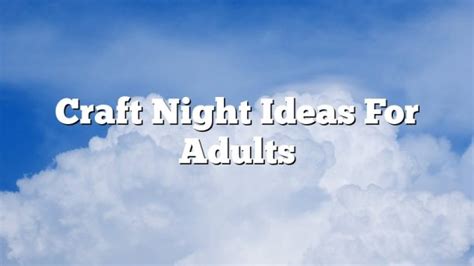 Craft Night Ideas For Adults February 2023