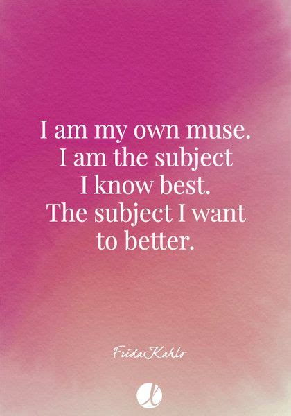 “i Am My Own Muse I Am The Subject I Know Best The Subject I Want To