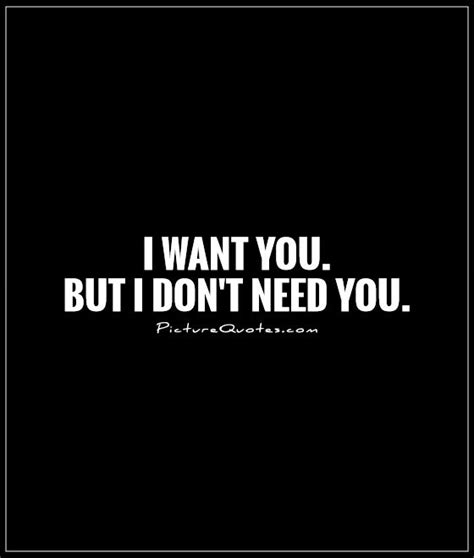 I Want You But I Dont Need You Picture Quotes