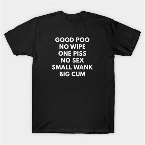 Good Poo No Wipe One Piss No Sex Small Wank Big Cum Offensive Adult Humor T Shirt Teepublic