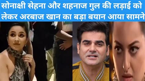 Arbaaz Khans Big Statement Regarding The Fight Between Sonakshi Sinha And Shahnaz Gill Came Out