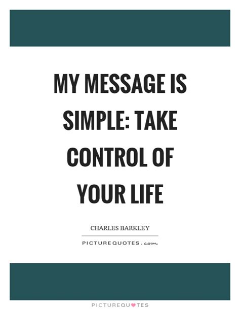 My Message Is Simple Take Control Of Your Life Picture Quotes