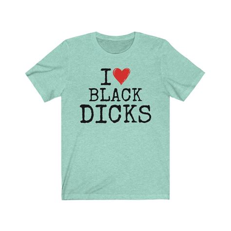 I Love Black Dicks T Shirt Funny Sex Saying On Shirt Funny Etsy
