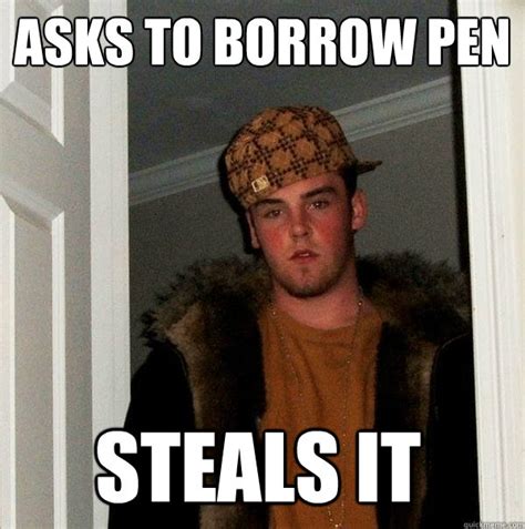 Asks To Borrow Pen Steals It Scumbag Steve Quickmeme