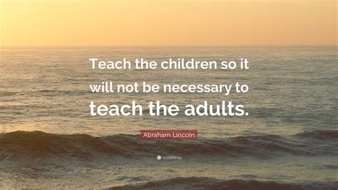 Abraham Lincoln Quote Teach The Children So It Will Not Be Necessary