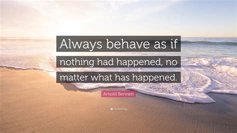 Arnold Bennett Quote Always Behave As If Nothing Had Happened No