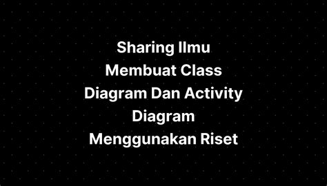 Sharing Ilmu Membuat Class Diagram Dan Activity Diagram Menggunakan