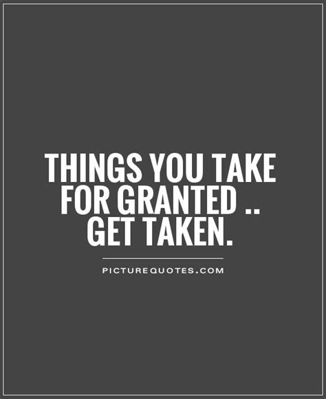 Taken For Granted Quotes And Sayings Taken For Granted Picture Quotes